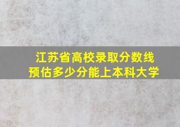 江苏省高校录取分数线预估多少分能上本科大学