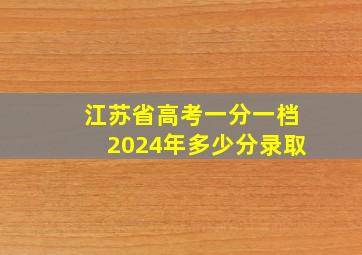 江苏省高考一分一档2024年多少分录取