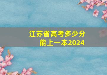 江苏省高考多少分能上一本2024