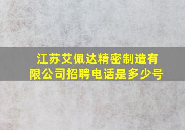 江苏艾佩达精密制造有限公司招聘电话是多少号