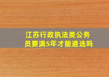 江苏行政执法类公务员要满5年才能遴选吗