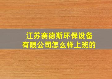 江苏赛德斯环保设备有限公司怎么样上班的