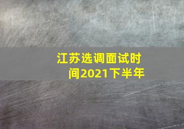 江苏选调面试时间2021下半年