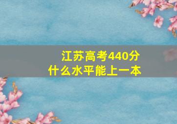 江苏高考440分什么水平能上一本