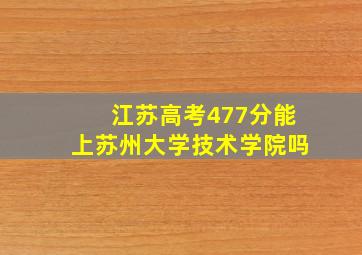 江苏高考477分能上苏州大学技术学院吗