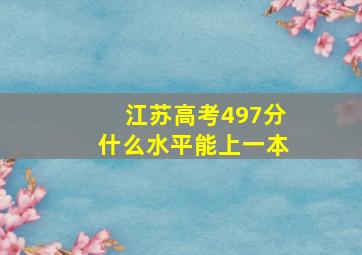 江苏高考497分什么水平能上一本