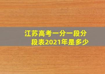 江苏高考一分一段分段表2021年是多少