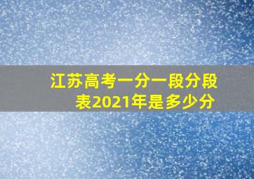 江苏高考一分一段分段表2021年是多少分