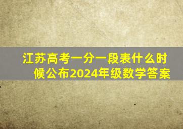 江苏高考一分一段表什么时候公布2024年级数学答案