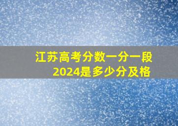 江苏高考分数一分一段2024是多少分及格