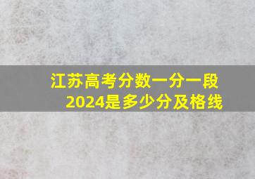 江苏高考分数一分一段2024是多少分及格线