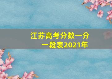 江苏高考分数一分一段表2021年