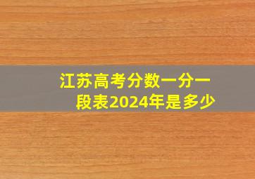 江苏高考分数一分一段表2024年是多少