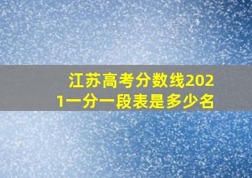 江苏高考分数线2021一分一段表是多少名