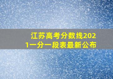 江苏高考分数线2021一分一段表最新公布