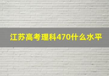 江苏高考理科470什么水平