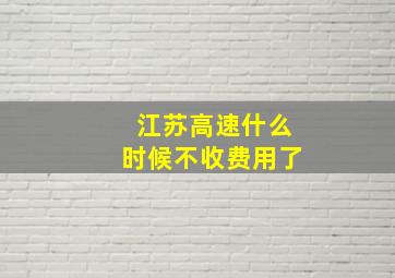 江苏高速什么时候不收费用了