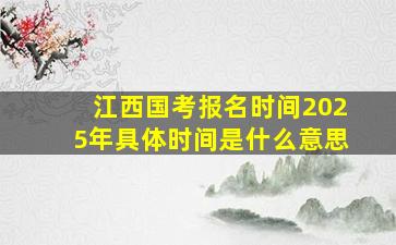 江西国考报名时间2025年具体时间是什么意思