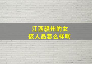 江西赣州的女孩人品怎么样啊