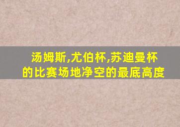 汤姆斯,尤伯杯,苏迪曼杯的比赛场地净空的最底高度