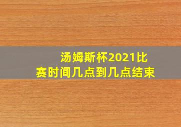 汤姆斯杯2021比赛时间几点到几点结束