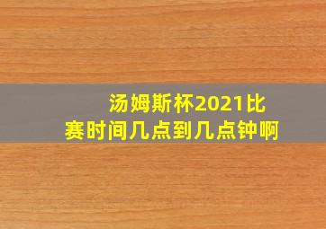 汤姆斯杯2021比赛时间几点到几点钟啊