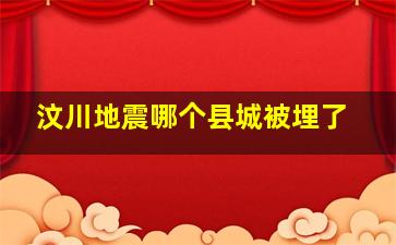 汶川地震哪个县城被埋了