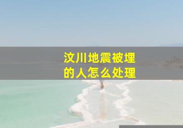 汶川地震被埋的人怎么处理