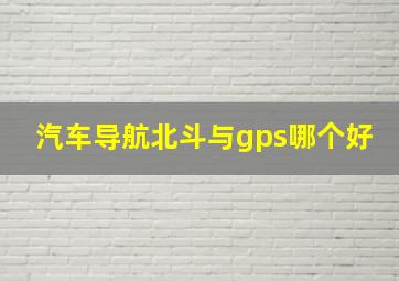 汽车导航北斗与gps哪个好