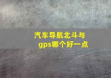 汽车导航北斗与gps哪个好一点