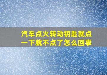 汽车点火转动钥匙就点一下就不点了怎么回事