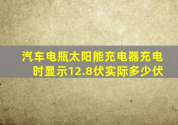 汽车电瓶太阳能充电器充电时显示12.8伏实际多少伏