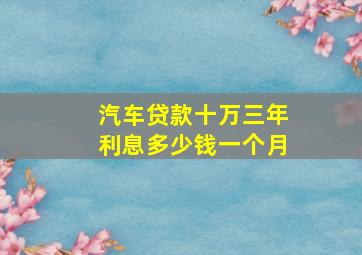 汽车贷款十万三年利息多少钱一个月