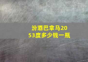 汾酒巴拿马2053度多少钱一瓶