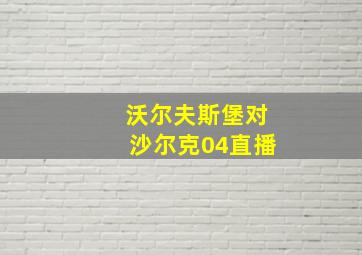 沃尔夫斯堡对沙尔克04直播