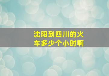 沈阳到四川的火车多少个小时啊