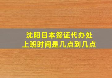 沈阳日本签证代办处上班时间是几点到几点