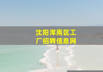 沈阳浑南区工厂招聘信息网