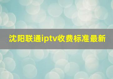 沈阳联通iptv收费标准最新