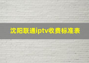 沈阳联通iptv收费标准表