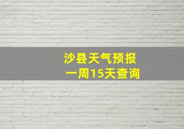 沙县天气预报一周15天查询