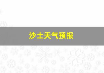 沙土天气预报