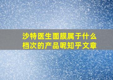 沙特医生面膜属于什么档次的产品呢知乎文章