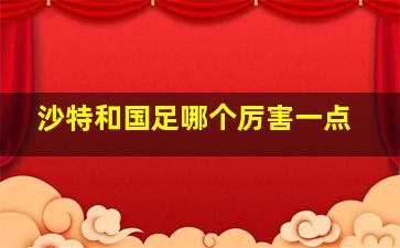 沙特和国足哪个厉害一点