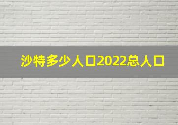 沙特多少人口2022总人口