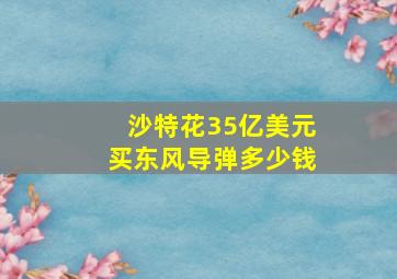 沙特花35亿美元买东风导弹多少钱