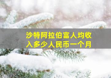 沙特阿拉伯富人均收入多少人民币一个月