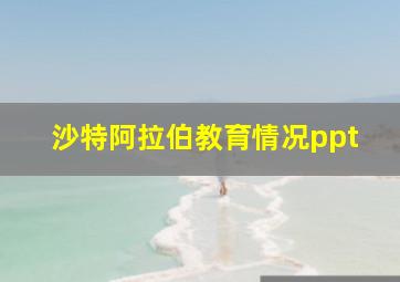 沙特阿拉伯教育情况ppt