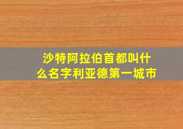 沙特阿拉伯首都叫什么名字利亚德第一城市