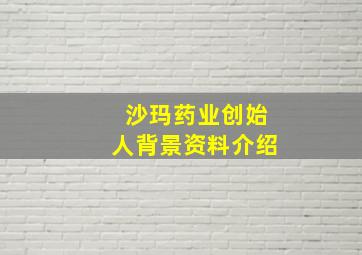 沙玛药业创始人背景资料介绍